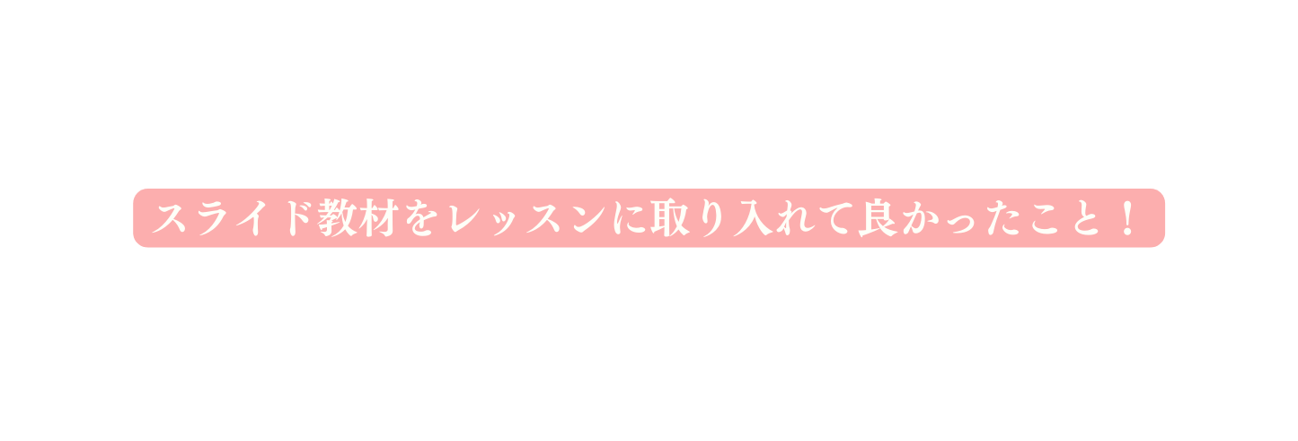 スライド教材をレッスンに取り入れて良かったこと